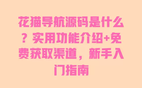 花猫导航源码是什么?实用功能介绍+免费获取渠道,新手入门指南 一