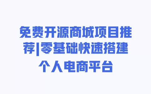 免费开源商城项目推荐|零基础快速搭建个人电商平台 一