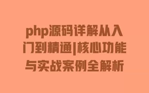 php源码详解从入门到精通|核心功能与实战案例全解析 一