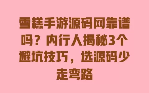 雪糕手游源码网靠谱吗?内行人揭秘3个避坑技巧,选源码少走弯路 一