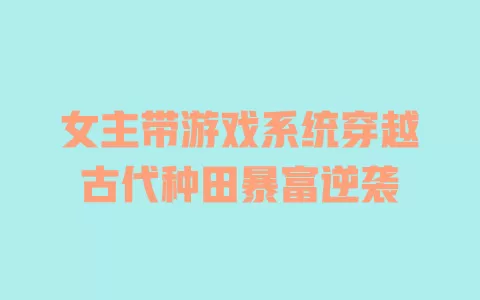 女主带游戏系统穿越古代种田暴富逆袭 一