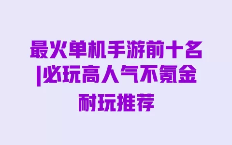 最火单机手游前十名|必玩高人气不氪金耐玩推荐 一