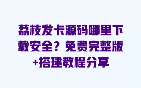 荔枝发卡源码哪里下载安全?免费完整版+搭建教程分享 一