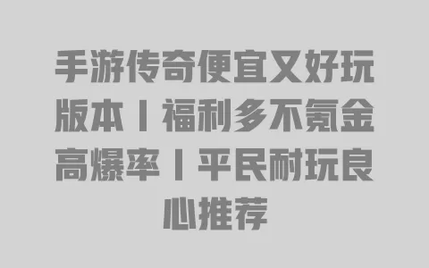 手游传奇便宜又好玩版本|福利多不氪金高爆率|平民耐玩良心推荐 一