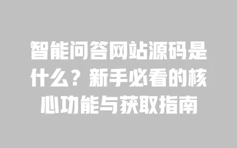 智能问答网站源码是什么?新手必看的核心功能与获取指南 一
