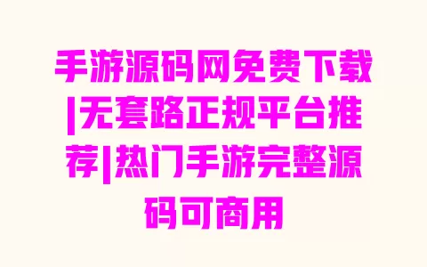 手游源码网免费下载|无套路正规平台推荐|热门手游完整源码可商用 一