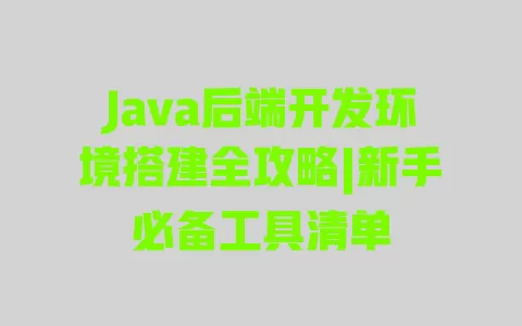 Java后端开发环境搭建全攻略|新手必备工具清单 一