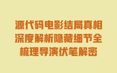 源代码电影结局真相深度解析隐藏细节全梳理导演伏笔解密 一