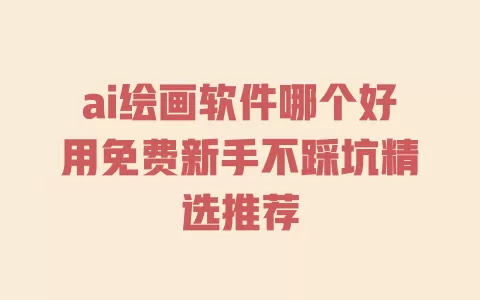 ai绘画软件哪个好用免费新手不踩坑精选推荐 一