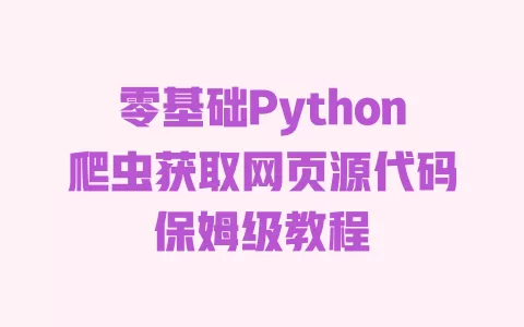 零基础Python爬虫获取网页源代码保姆级教程 一