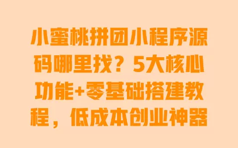 小蜜桃拼团小程序源码哪里找?5大核心功能+零基础搭建教程,低成本创业神器 一