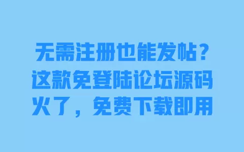 无需注册也能发帖?这款免登陆论坛源码火了,免费下载即用 一