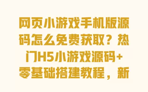 网页小游戏手机版源码怎么免费获取?热门H5小游戏源码+零基础搭建教程,新手也能快速上手 一