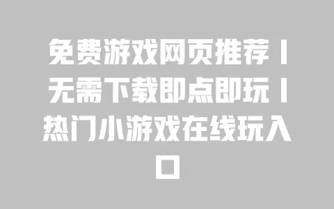 免费游戏网页推荐|无需下载即点即玩|热门小游戏在线玩入口 一