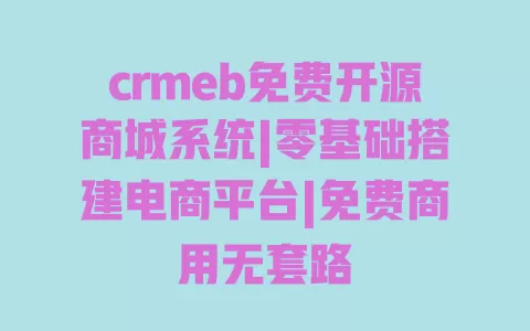 crmeb免费开源商城系统|零基础搭建电商平台|免费商用无套路 一