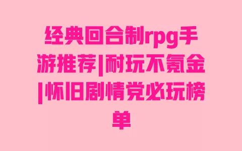 经典回合制rpg手游推荐|耐玩不氪金|怀旧剧情党必玩榜单 一