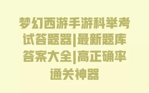 梦幻西游手游科举考试答题器|最新题库答案大全|高正确率通关神器 一