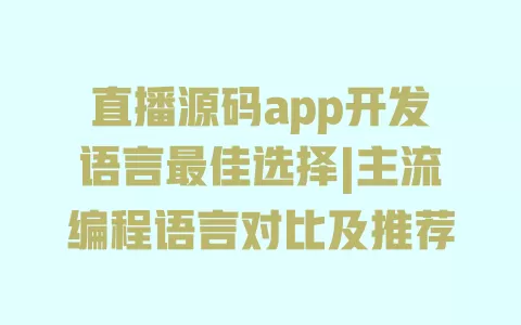 直播源码app开发语言最佳选择|主流编程语言对比及推荐 一