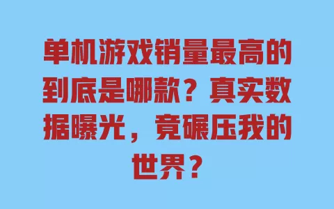 单机游戏销量最高的到底是哪款?真实数据曝光,竟碾压我的世界? 一