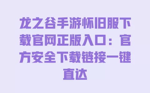 龙之谷手游怀旧服下载官网正版入口：官方安全下载链接一键直达 一