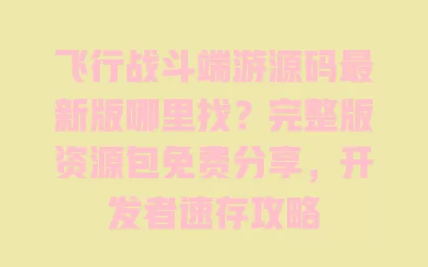 飞行战斗端游源码最新版哪里找?完整版资源包免费分享,开发者速存攻略 一