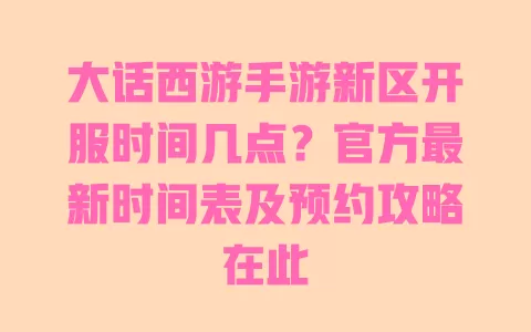 大话西游手游新区开服时间几点?官方最新时间表及预约攻略在此 一