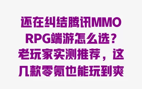 还在纠结腾讯MMORPG端游怎么选?老玩家实测推荐,这几款零氪也能玩到爽 一