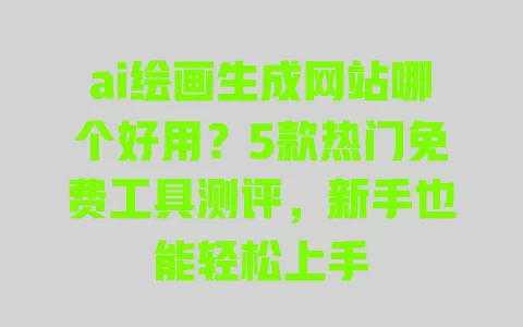 ai绘画生成网站哪个好用?5款热门免费工具测评,新手也能轻松上手 一