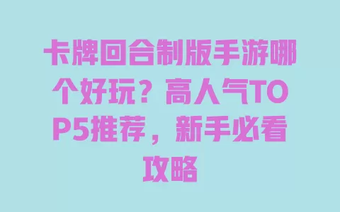 卡牌回合制版手游哪个好玩？高人气TOP5推荐，新手必看攻略 一