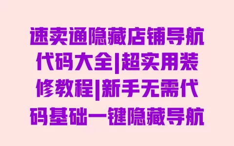 速卖通隐藏店铺导航代码大全|超实用装修教程|新手无需代码基础一键隐藏导航栏 一
