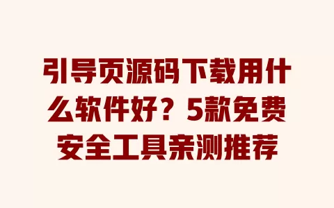 引导页源码下载用什么软件好?5款免费安全工具亲测推荐 一