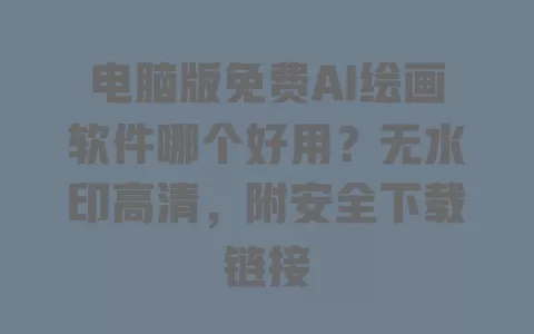电脑版免费AI绘画软件哪个好用?无水印高清,附安全下载链接 一