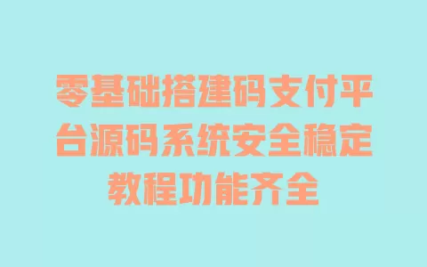 零基础搭建码支付平台源码系统安全稳定教程功能齐全 一