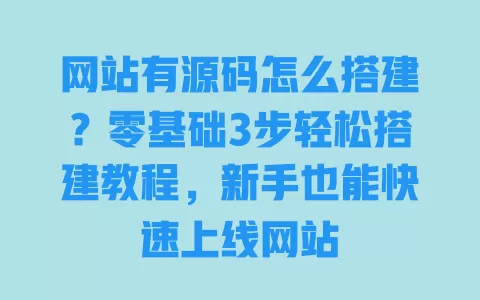网站有源码怎么搭建?零基础3步轻松搭建教程,新手也能快速上线网站 一