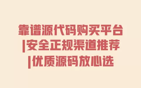 靠谱源代码购买平台|安全正规渠道推荐|优质源码放心选 一