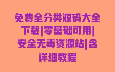 免费全分类源码大全下载|零基础可用|安全无毒资源站|含详细教程 一