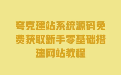 夸克建站系统源码免费获取新手零基础搭建网站教程 一