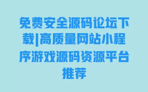 免费安全源码论坛下载|高质量网站小程序游戏源码资源平台推荐 一