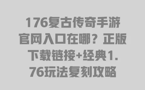 176复古传奇手游官网入口在哪?正版下载链接+经典1.76玩法复刻攻略 一
