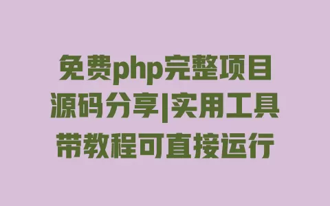 免费php完整项目源码分享|实用工具带教程可直接运行 一