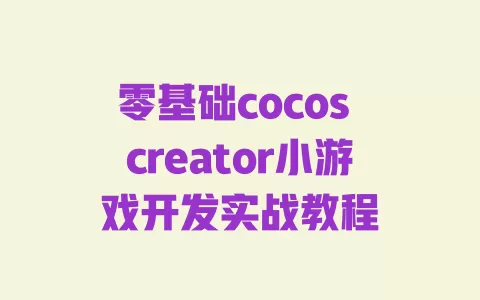 零基础cocos creator小游戏开发实战教程 一