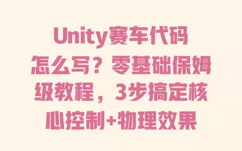 Unity赛车代码怎么写?零基础保姆级教程,3步搞定核心控制+物理效果 一