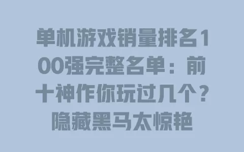 单机游戏销量排名100强完整名单:前十神作你玩过几个?隐藏黑马太惊艳 一