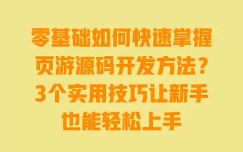 零基础如何快速掌握页游源码开发方法?3个实用技巧让新手也能轻松上手 一