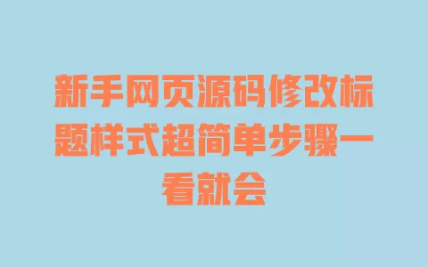 新手网页源码修改标题样式超简单步骤一看就会 一
