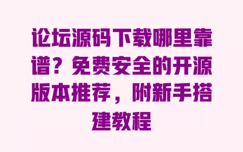 论坛源码下载哪里靠谱?免费安全的开源版本推荐,附新手搭建教程 一