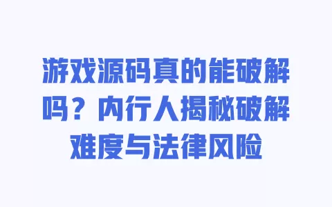 游戏源码真的能破解吗?内行人揭秘破解难度与法律风险 一