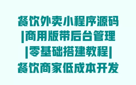 餐饮外卖小程序源码|商用版带后台管理|零基础搭建教程|餐饮商家低成本开发方案 一