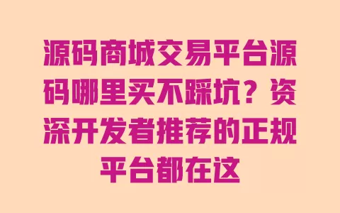 源码商城交易平台源码哪里买不踩坑？资深开发者推荐的正规平台都在这 一