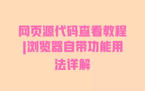 网页源代码查看教程|浏览器自带功能用法详解 一